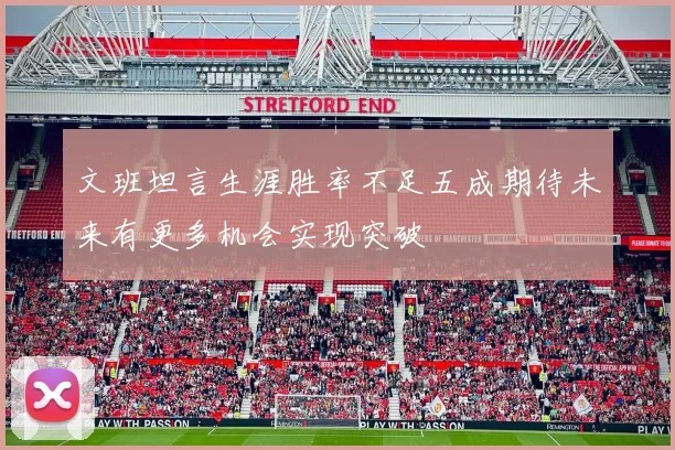 文班坦言生涯胜率不足五成期待未来有更多机会实现突破
