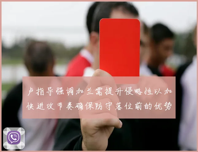 卢指导强调加兰需提升侵略性以加快进攻节奏确保防守落位前的优势